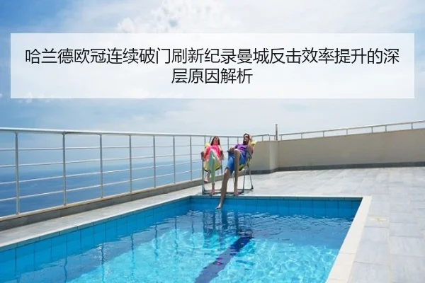 哈兰德欧冠连续破门刷新纪录曼城反击效率提升的深层原因解析